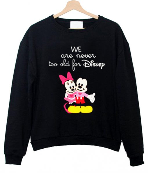 We Are Never too old for Disney Sweatshirt