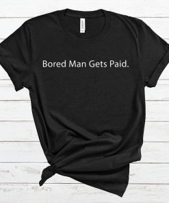 Bored Man Gets Paid T Shirt