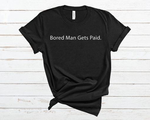 Bored Man Gets Paid T Shirt