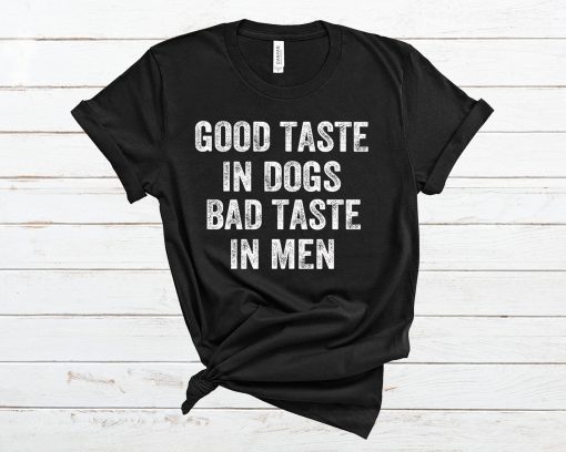 Good Taste In Dogs Bad Taste In Men T Shirt