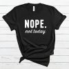 Nope Not Today T Shirt