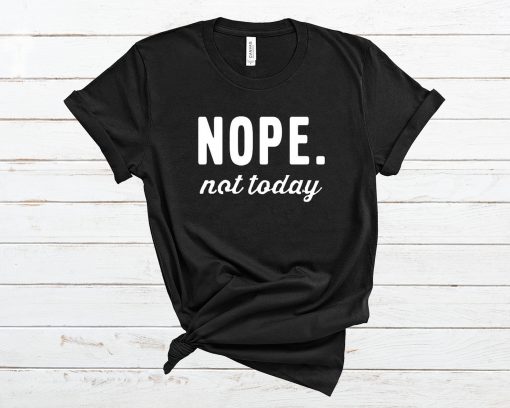 Nope Not Today T Shirt