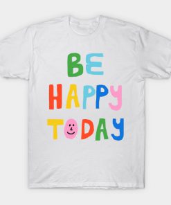 Be Happy Today T Shirt (TM)