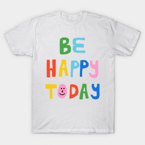 Be Happy Today T Shirt (TM)