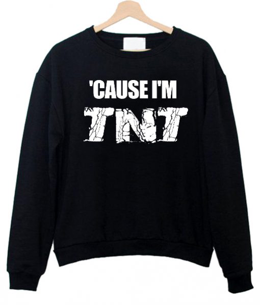 Cause I'm TNT Sweatshirt (TM)