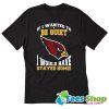 If I Wanted To Be Quiet I Would Have Stayed Home Arizona Cardinals T-Shirt STW