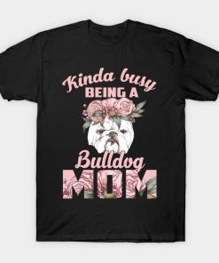 Kinda Busy Being A BullDog Mom Shirt For Mother's Day T-Shirt AT