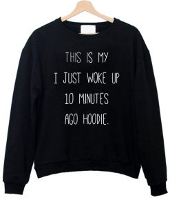 This Is My I just Woke Up 10 Minutes Ago hoodie Sweatshirt AT