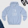 I’m Cold Hoodie