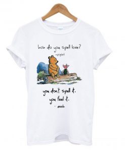 Pooh and piglet how do you spell love you don’t spell it you feel it T shirt SN