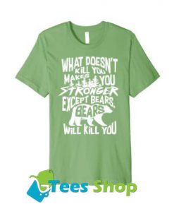 What Doesn't Kill You Makes You Stronger Except Bears TShirt SN