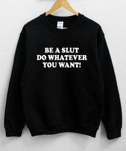 Be A Slut Do Whatever You Want! Sweatshirt PU27