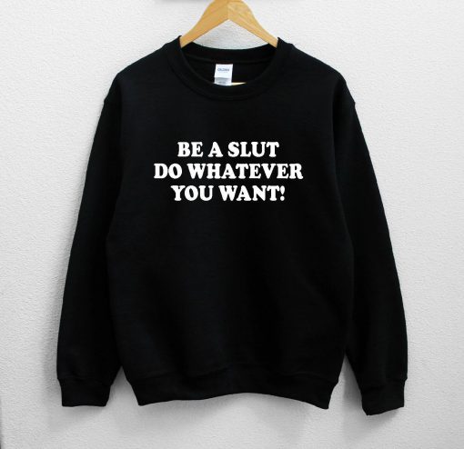 Be A Slut Do Whatever You Want! Sweatshirt PU27