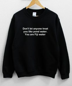Don't let anyone treat you like pond water Sweatshirt PU27