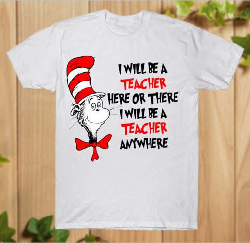 I Will Be A Teacher Here Or There I will Be A Teacher T-Shirt PU27