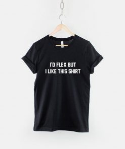 I'd Flex But I Like This Shirt T-Shirt PU27