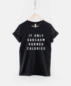 If Only Sarcasm Burned Calories T-Shirt PU27