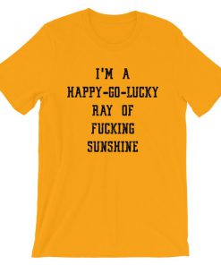 I'm A Happy Go Luck Ray Of Fucking Shunshine T-Shirt PU27