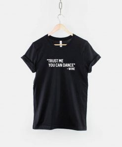 Trust Me You Can Dance Quote T-Shirt PU27