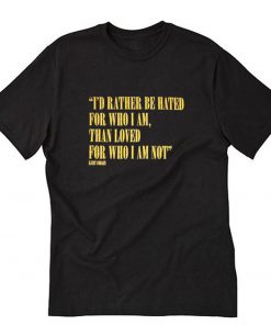 I’d Rather Be Hated For Who I Am Than Loved For Who I Am Not T-Shirt PU27