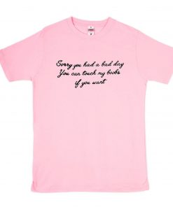 Sorry You Had A Bad Day T-Shirt PU27