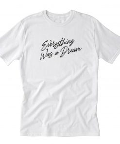 Everything Was a Dream T-Shirt PU27