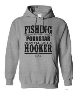 Fishing Saved Me From Becoming a Porn Star Now I’m Just A Hooker Hoodie XX