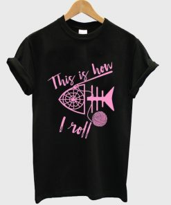 this is how i roll t-shirt