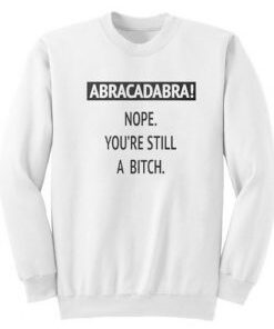 Abracadabra Nope You’re Still A Bitch Sweatshirt-247x300