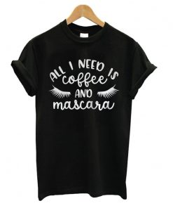 All I Need is Coffee and Mascara T shirt