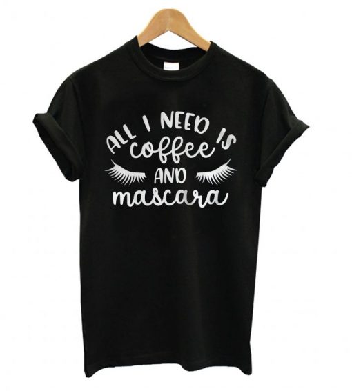 All I Need is Coffee and Mascara T shirt