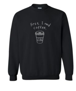 First I need coffe Sweatshirt