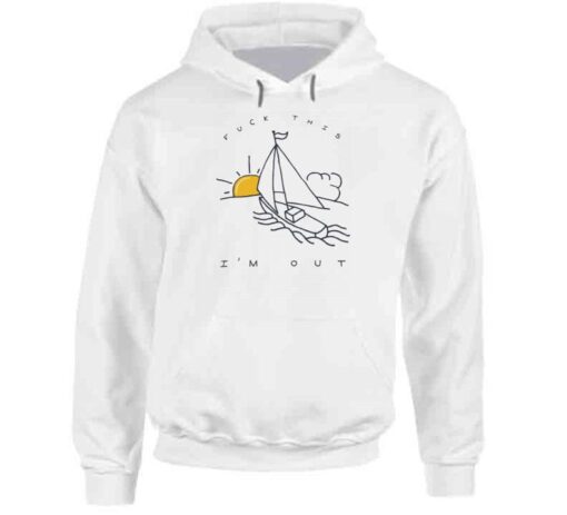 Fuck This I’m Out Funny Boat Sailing Yacht Summer Fishing Gift Hoodie