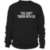 You Can’t Twerk With Us Sweatshirt