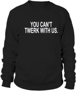 You Can’t Twerk With Us Sweatshirt