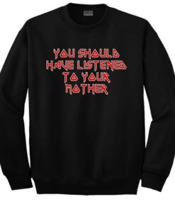 You should have listened to your Mother Sweatshirt