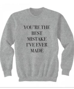 You’re the best mistake I’ve ever made Sweatshirt