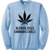 alcohol kills cannabis chills sweatshirt