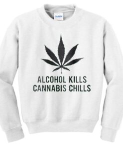 alcohol kills cannabis chills sweatshirt