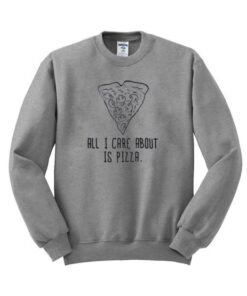 all i care about is pizza sweatshirt