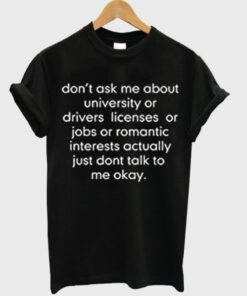 don’t ask me about college or driver’s licenses tshirt