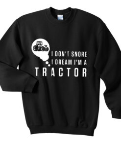i don’t snore i dream i’m a tractor sweatshirt