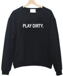 play dirty sweatshirt