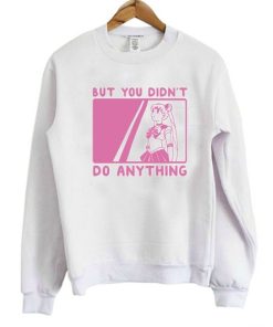 But You Didn’t Do Anything Sailor Moon Sweatshirt XX