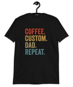 Coffee Custom Dad Repeat T-shirt XX