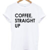 Coffee Straight Up T-shirt