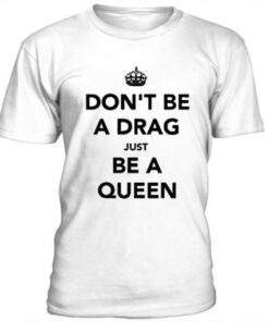 Don’t be a drag just be a queen t-shirt