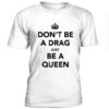 Don’t be a drag just be a queen t-shirt