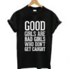 Good girls are bad girls who don’t get caught t-shirt