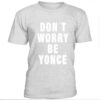 Grey Don’t worry be yonce t-shirt